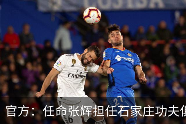 官方：任命张辉担任石家庄功夫俱乐部总经理，袁野担任副总经理
