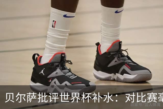 贝尔萨批评世界杯补水：对比赛毫无助益，反而损害很大